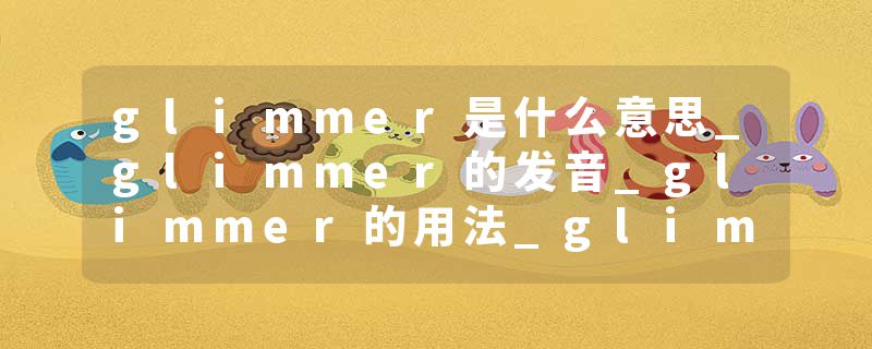 glimmer是什么意思_glimmer的发音_glimmer的用法_glimmer怎么记_glimmer翻译