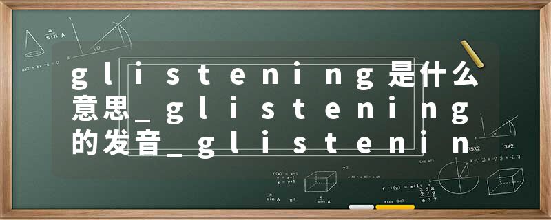 glistening是什么意思_glistening的发音_glistening的用法_glistening怎么记_glistening翻译