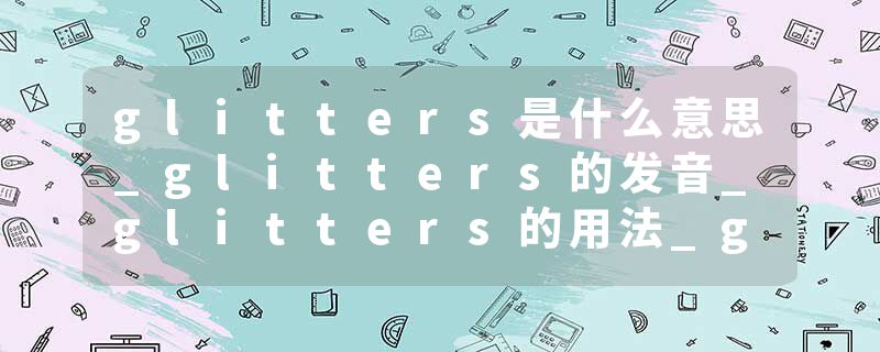 glitters是什么意思_glitters的发音_glitters的用法_glitters怎么记_glitters翻译