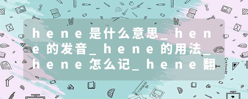 hene是什么意思_hene的发音_hene的用法_hene怎么记_hene翻译