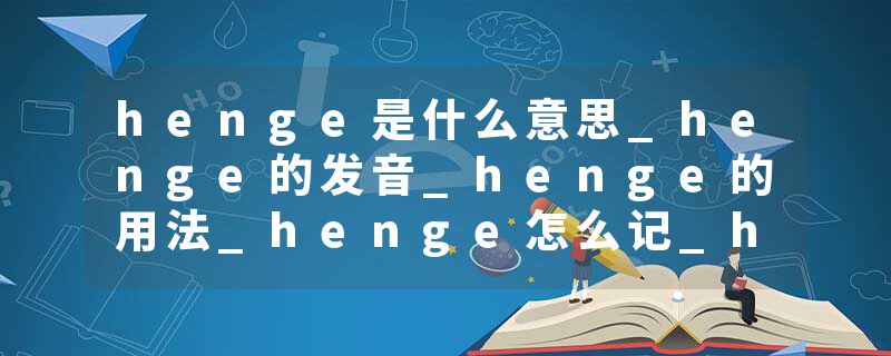 henge是什么意思_henge的发音_henge的用法_henge怎么记_henge翻译