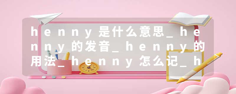 henny是什么意思_henny的发音_henny的用法_henny怎么记_henny翻译