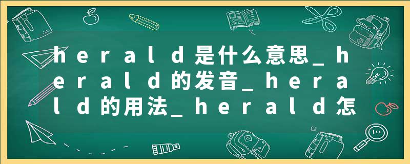 herald是什么意思_herald的发音_herald的用法_herald怎么记_herald翻译