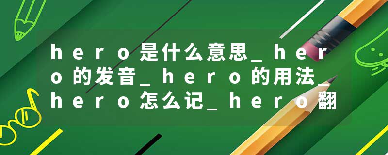 hero是什么意思_hero的发音_hero的用法_hero怎么记_hero翻译