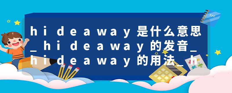 hideaway是什么意思_hideaway的发音_hideaway的用法_hideaway怎么记_hideaway翻译