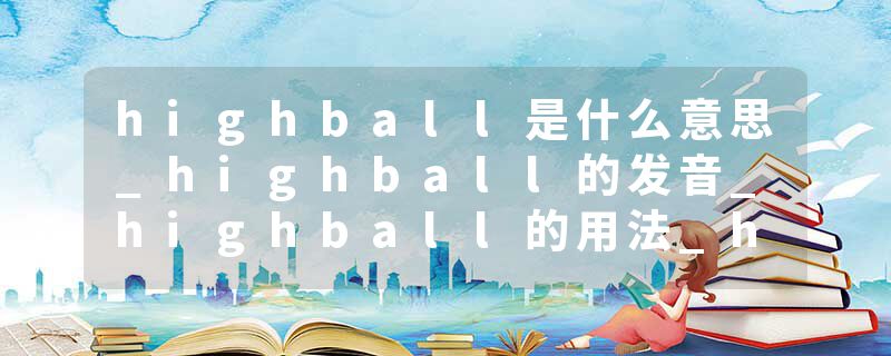 highball是什么意思_highball的发音_highball的用法_highball怎么记_highball翻译