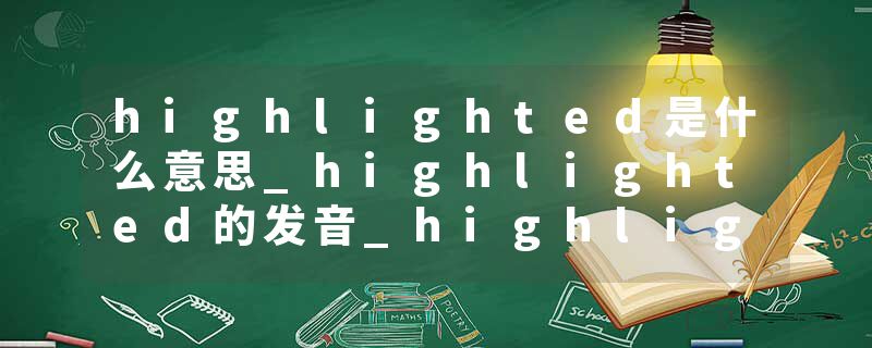 highlighted是什么意思_highlighted的发音_highlighted的用法_highlighted怎么记_highlighted翻译