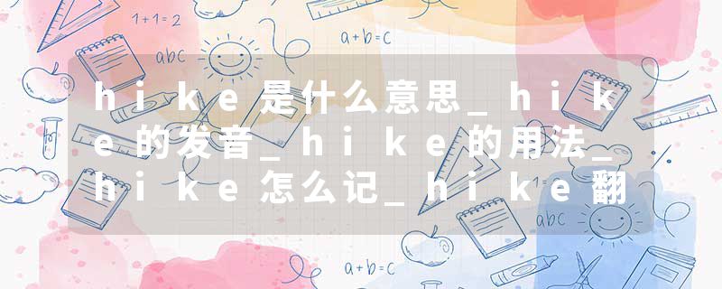 hike是什么意思_hike的发音_hike的用法_hike怎么记_hike翻译