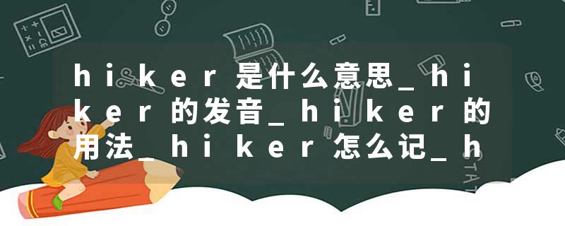 hiker是什么意思_hiker的发音_hiker的用法_hiker怎么记_hiker翻译