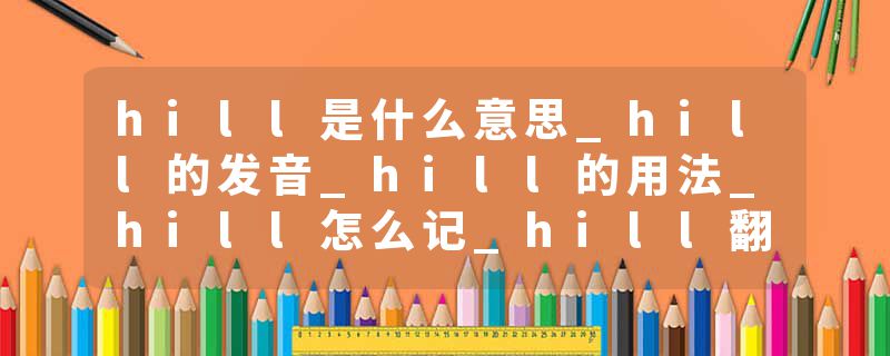 hill是什么意思_hill的发音_hill的用法_hill怎么记_hill翻译