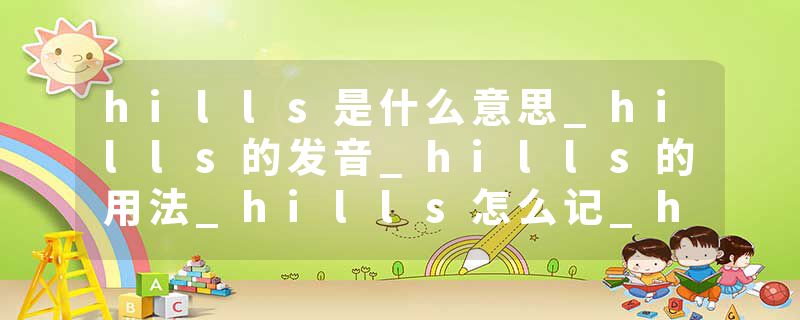 hills是什么意思_hills的发音_hills的用法_hills怎么记_hills翻译