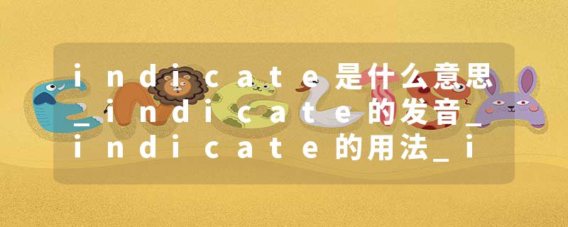 indicate是什么意思_indicate的发音_indicate的用法_indicate怎么记_indicate翻译