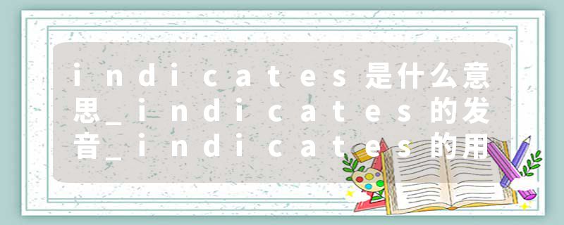 indicates是什么意思_indicates的发音_indicates的用法_indicates怎么记_indicates翻译