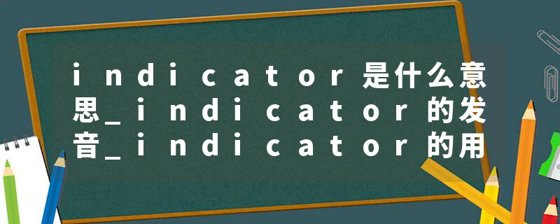 indicator是什么意思_indicator的发音_indicator的用法_indicator怎么记_indicator翻译