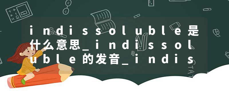 indissoluble是什么意思_indissoluble的发音_indissoluble的用法_indissoluble怎么记_indissoluble翻译