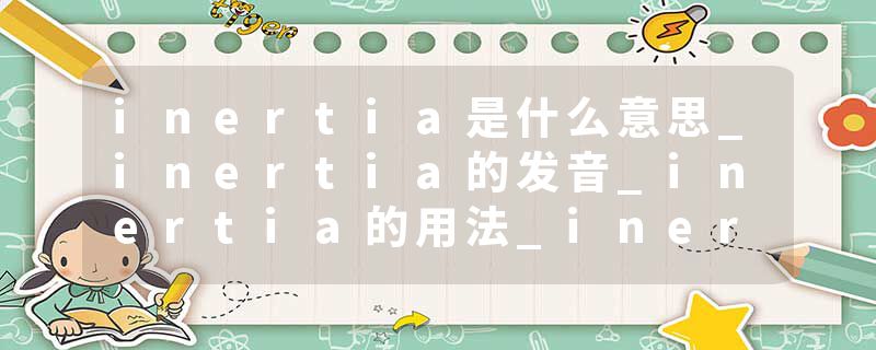 inertia是什么意思_inertia的发音_inertia的用法_inertia怎么记_inertia翻译