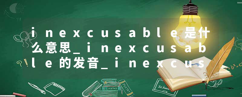 inexcusable是什么意思_inexcusable的发音_inexcusable的用法_inexcusable怎么记_inexcusable翻译