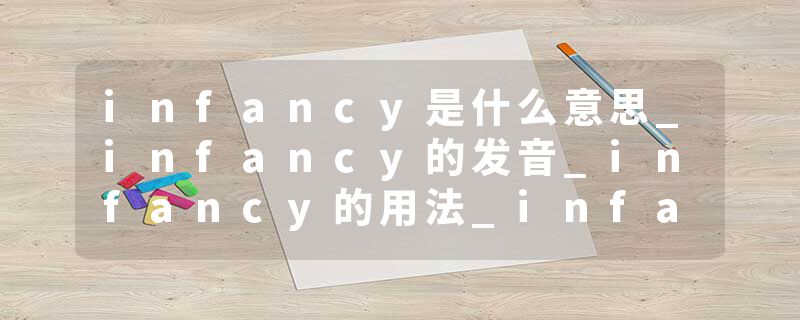 infancy是什么意思_infancy的发音_infancy的用法_infancy怎么记_infancy翻译