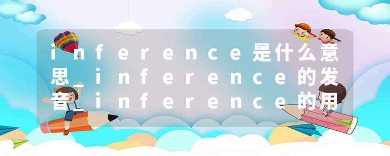 inference是什么意思_inference的发音_inference的用法_inference怎么记_inference翻译