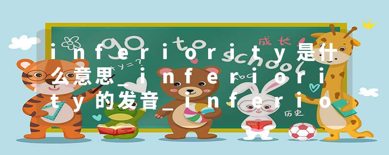 inferiority是什么意思_inferiority的发音_inferiority的用法_inferiority怎么记_inferiority翻译