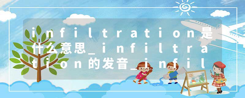 infiltration是什么意思_infiltration的发音_infiltration的用法_infiltration怎么记_infiltration翻译