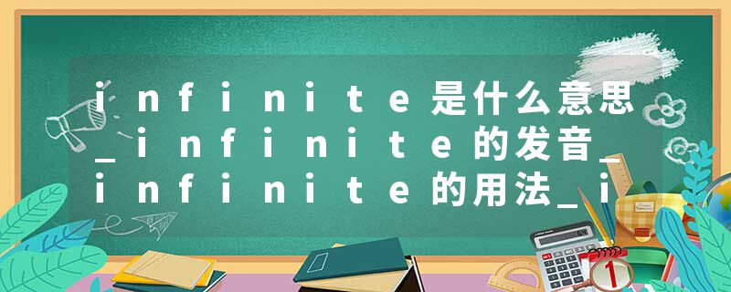 infinite是什么意思_infinite的发音_infinite的用法_infinite怎么记_infinite翻译