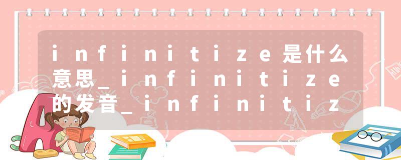 infinitize是什么意思_infinitize的发音_infinitize的用法_infinitize怎么记_infinitize翻译