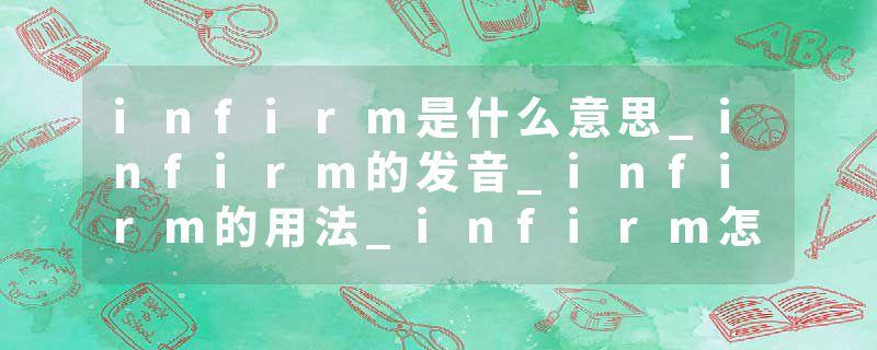 infirm是什么意思_infirm的发音_infirm的用法_infirm怎么记_infirm翻译