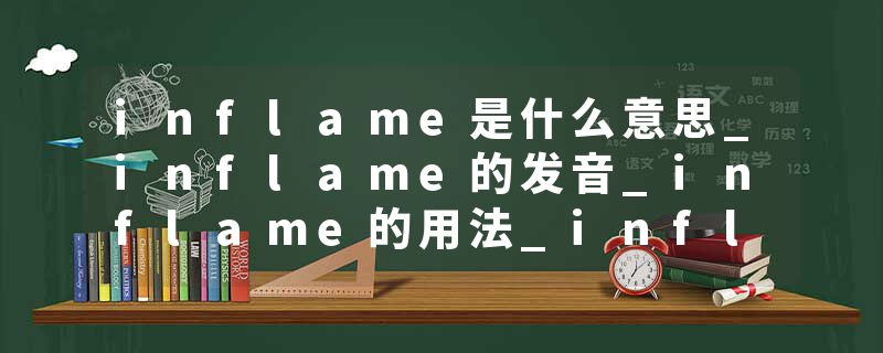 inflame是什么意思_inflame的发音_inflame的用法_inflame怎么记_inflame翻译