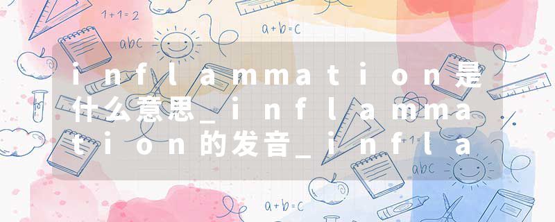 inflammation是什么意思_inflammation的发音_inflammation的用法_inflammation怎么记_inflammation翻译