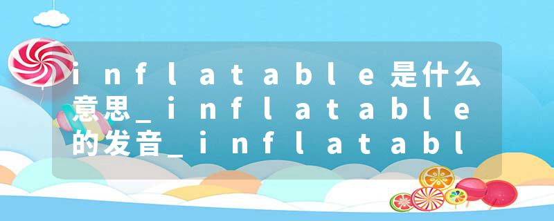 inflatable是什么意思_inflatable的发音_inflatable的用法_inflatable怎么记_inflatable翻译