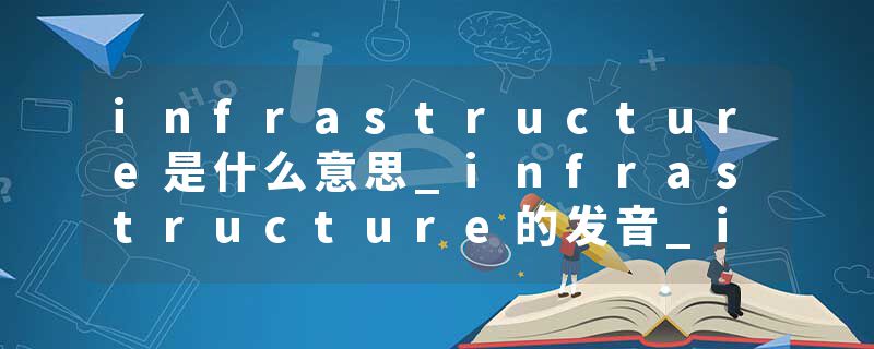 infrastructure是什么意思_infrastructure的发音_infrastructure的用法_infrastructure怎么记_infrastructure翻译