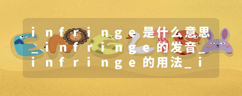infringe是什么意思_infringe的发音_infringe的用法_infringe怎么记_infringe翻译