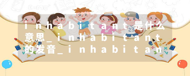 inhabitant是什么意思_inhabitant的发音_inhabitant的用法_inhabitant怎么记_inhabitant翻译