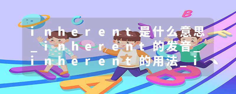 inherent是什么意思_inherent的发音_inherent的用法_inherent怎么记_inherent翻译