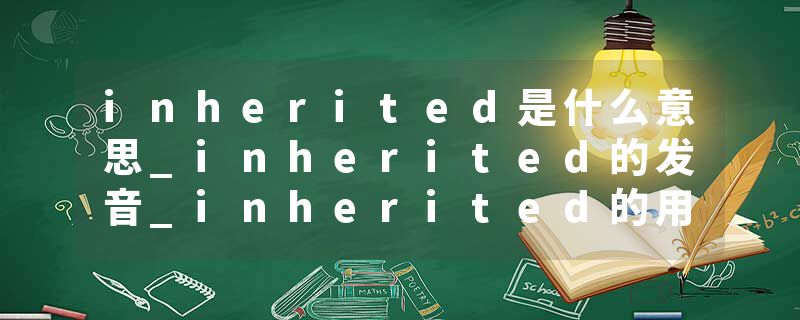 inherited是什么意思_inherited的发音_inherited的用法_inherited怎么记_inherited翻译