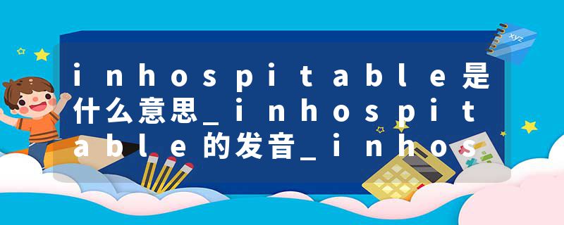 inhospitable是什么意思_inhospitable的发音_inhospitable的用法_inhospitable怎么记_inhospitable翻译