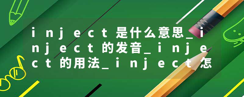 inject是什么意思_inject的发音_inject的用法_inject怎么记_inject翻译