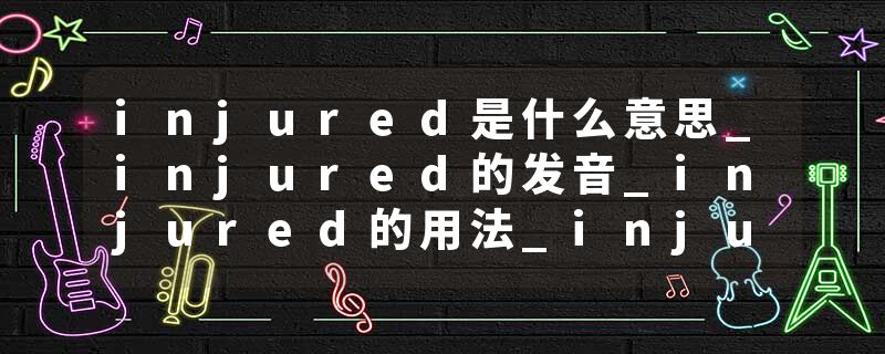 injured是什么意思_injured的发音_injured的用法_injured怎么记_injured翻译