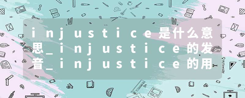 injustice是什么意思_injustice的发音_injustice的用法_injustice怎么记_injustice翻译