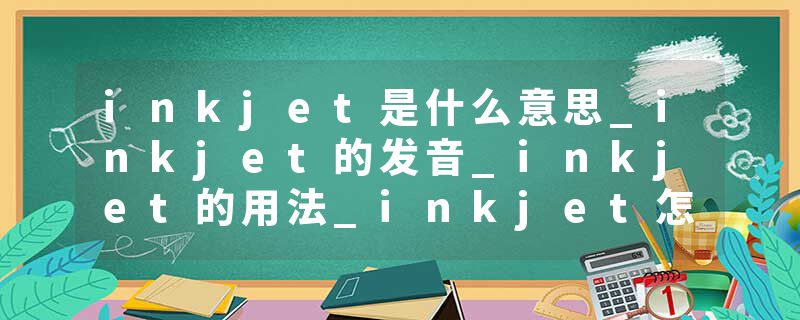 inkjet是什么意思_inkjet的发音_inkjet的用法_inkjet怎么记_inkjet翻译