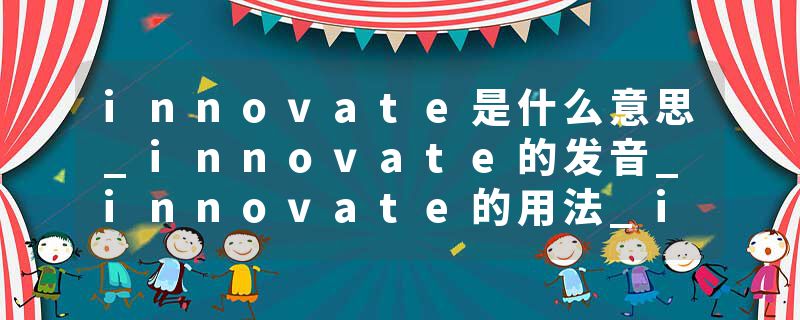 innovate是什么意思_innovate的发音_innovate的用法_innovate怎么记_innovate翻译