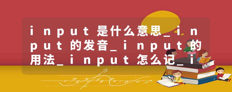 input是什么意思_input的发音_input的用法_input怎么记_input翻译
