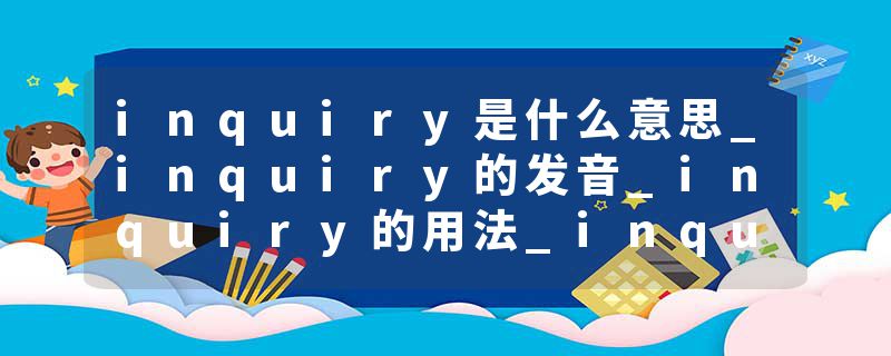 inquiry是什么意思_inquiry的发音_inquiry的用法_inquiry怎么记_inquiry翻译