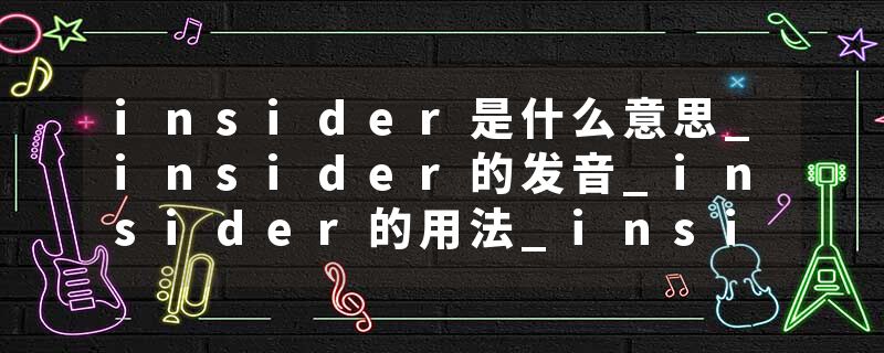 insider是什么意思_insider的发音_insider的用法_insider怎么记_insider翻译