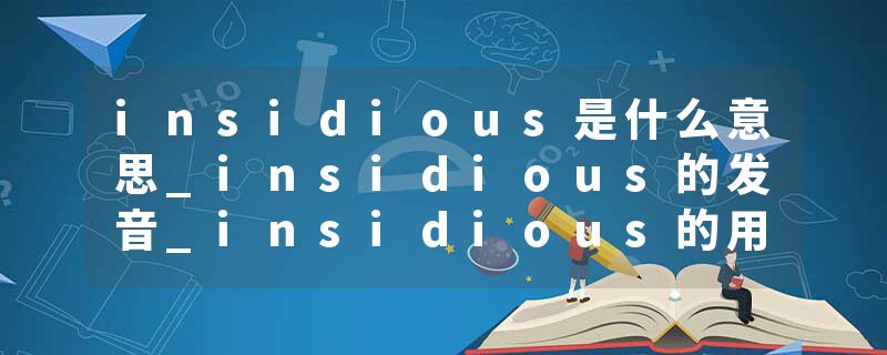 insidious是什么意思_insidious的发音_insidious的用法_insidious怎么记_insidious翻译