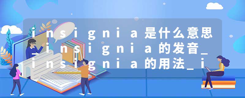 insignia是什么意思_insignia的发音_insignia的用法_insignia怎么记_insignia翻译