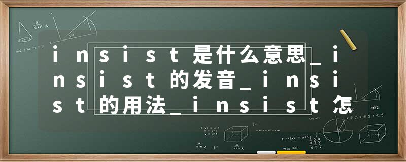 insist是什么意思_insist的发音_insist的用法_insist怎么记_insist翻译