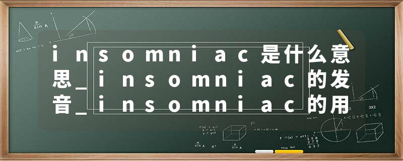 insomniac是什么意思_insomniac的发音_insomniac的用法_insomniac怎么记_insomniac翻译
