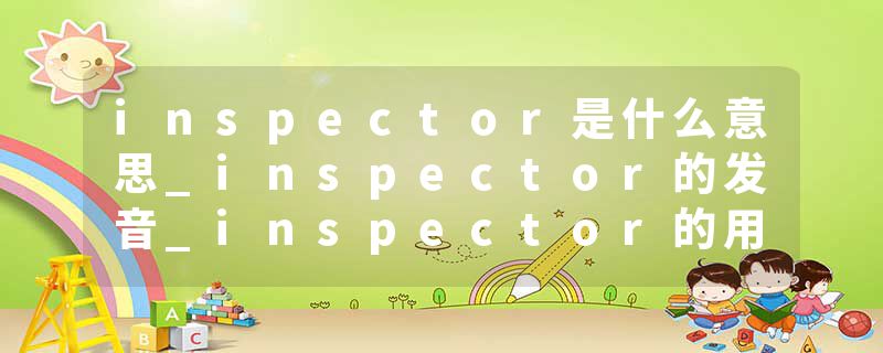 inspector是什么意思_inspector的发音_inspector的用法_inspector怎么记_inspector翻译